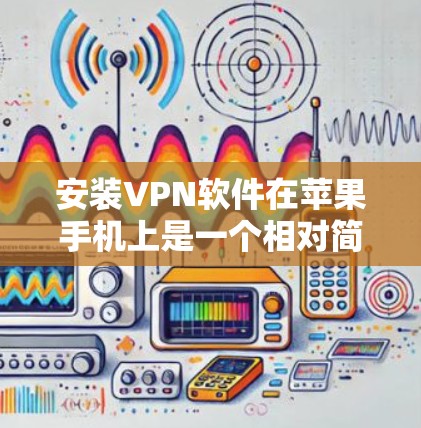 安装VPN软件在苹果手机上是一个相对简单的过程，但需要谨慎操作，以确保安全。以下是一个详细且结构化的指南，帮助您成功安装和使用VPN