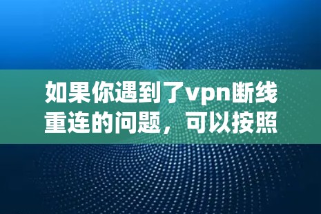 如果你遇到了vpn断线重连的问题，可以按照以下步骤进行