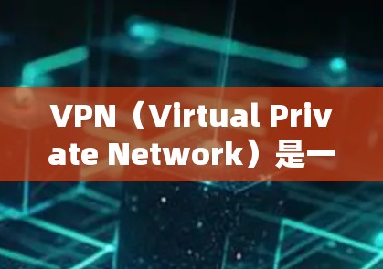 VPN（Virtual Private Network）是一种加密通信技术，用于将敏感数据加密传输到目标服务器。远程网关是VPN的一个扩展，专门用于将服务器连接到目标服务器，确保数据安全和传输