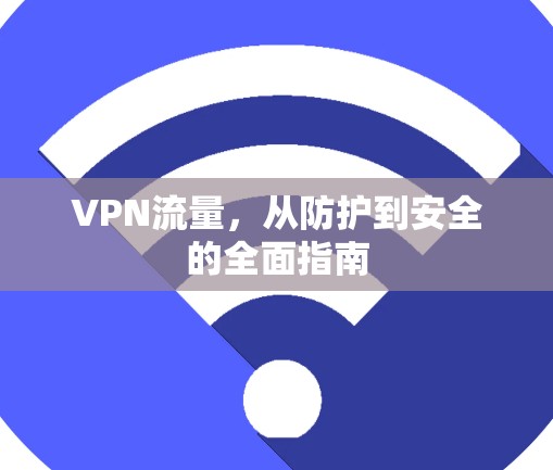 VPN流量,从防护到安全的全面指南 VPN流量,从防护到安全的全面指南