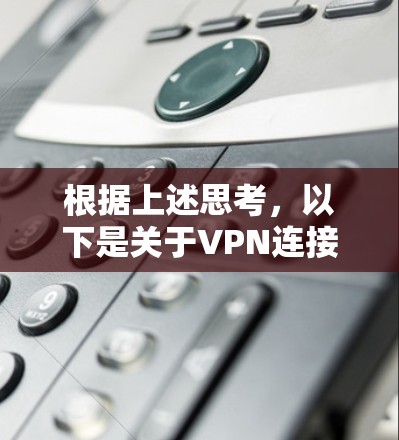 根据上述思考，以下是关于VPN连接中国的一些总结