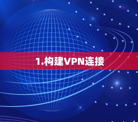 1.构建VPN连接 1.构建VPN连接