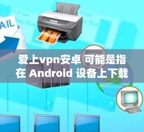 爱上vpn安卓 可能是指在 Android 设备上下载或使用 App Store。然而,App Store 是指官方的 Android 站点,用于下载 Android 应用程序(APPS) 爱上vpn安卓 可能是指在 Android 设备上下载或使用 App Store。然而,App Store 是指官方的 Android 站点,用于下载 Android 应用程序(APPS)