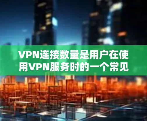 VPN连接数量是用户在使用VPN服务时的一个常见问题,通常与VPN服务器的带宽、连接率以及网络设置有关。以下是一些常见问题和解决方法 VPN连接数量是用户在使用VPN服务时的一个常见问题,通常与VPN服务器的带宽、连接率以及网络设置有关。以下是一些常见问题和解决方法