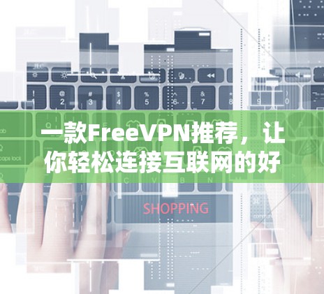 一款FreeVPN推荐,让你轻松连接互联网的好帮手 一款FreeVPN推荐,让你轻松连接互联网的好帮手