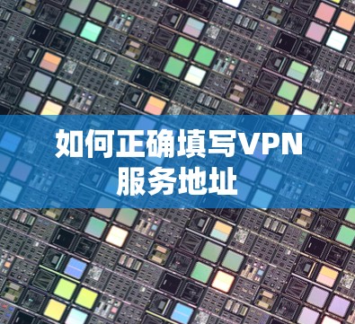 如何正确填写VPN服务地址 如何正确填写VPN服务地址