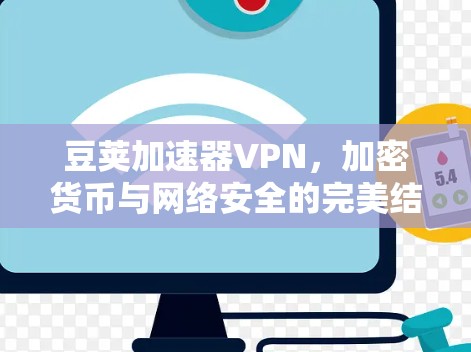 豆荚加速器VPN,加密货币与网络安全的完美结合 豆荚加速器VPN,加密货币与网络安全的完美结合