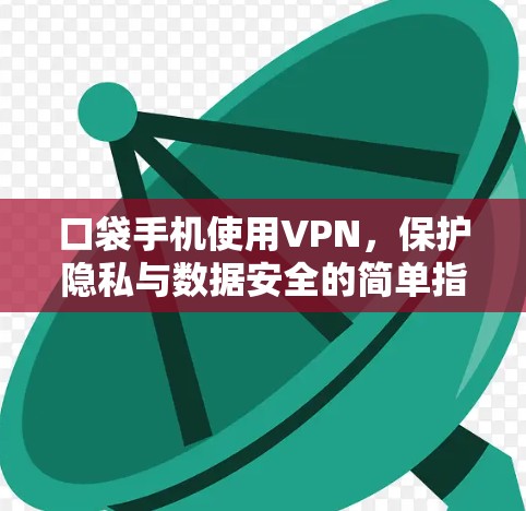 口袋手机使用VPN，保护隐私与数据安全的简单指南