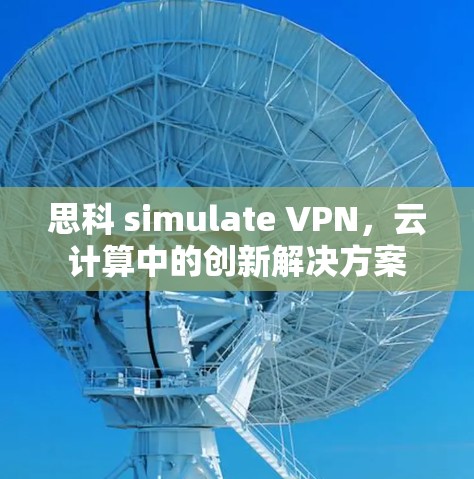 思科 simulate VPN，云计算中的创新解决方案