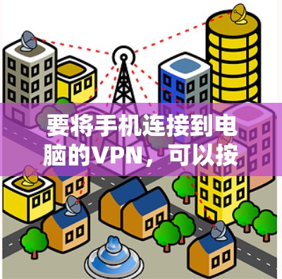 要将手机连接到电脑的VPN,可以按照以下步骤操作 要将手机连接到电脑的VPN,可以按照以下步骤操作