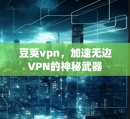 豆荚vpn，加速无边VPN的神秘武器