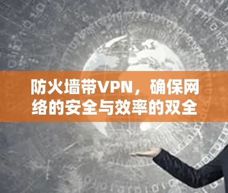 防火墙带VPN,确保网络的安全与效率的双全解决方案 防火墙带VPN,确保网络的安全与效率的双全解决方案