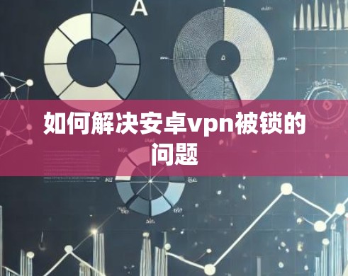 如何解决安卓vpn被锁的问题