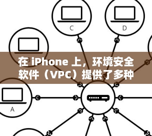 在 iPhone 上,环境安全软件(VPC)提供了多种选择,每个软件都有其独特的功能和适用场景。以下是关于 iPhone VPC 的综合评价 在 iPhone 上,环境安全软件(VPC)提供了多种选择,每个软件都有其独特的功能和适用场景。以下是关于 iPhone VPC 的综合评价