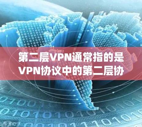 第二层VPN通常指的是VPN协议中的第二层协议，通常包括DPR（Denial of Routing）和DDoS防御等技术。以下是关于第二层VPN的一些详细信息