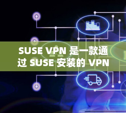 SUSE VPN 是一款通过 SUSE 安装的 VPN 解决方案，旨在提供远程访问和网络连接的工具。以下是关于 SUSE VPN 的一些关键信息