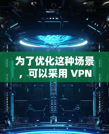 为了优化这种场景，可以采用 VPN负载均衡 技术，通过将 VPN 的服务器分配给用户，使得每个服务器的负载均衡，从而减少延迟和提高用户体验