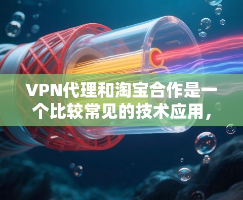 VPN代理和淘宝合作是一个比较常见的技术应用,尤其是在电子商务领域,用户可以通过VPN代理在淘宝上购买、购买或使用一些必要的VPN服务。以下是对这种合作的详细介绍 VPN代理和淘宝合作是一个比较常见的技术应用,尤其是在电子商务领域,用户可以通过VPN代理在淘宝上购买、购买或使用一些必要的VPN服务。以下是对这种合作的详细介绍