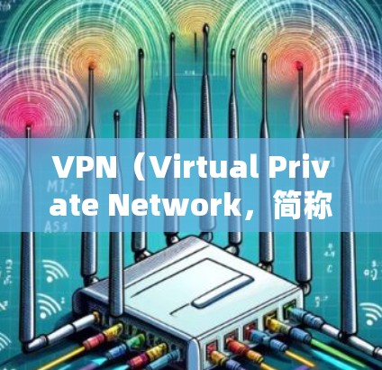 VPN（Virtual Private Network，简称为VPN）是一种通过互联网连接外部网络以实现加密通信的工具。以下是关于VPN的详细分析