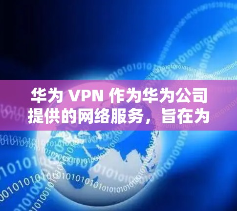 华为 VPN 作为华为公司提供的网络服务,旨在为用户提供安全、高效的网络连接。以下是对华为 VPN 实例的详细分析 华为 VPN 作为华为公司提供的网络服务,旨在为用户提供安全、高效的网络连接。以下是对华为 VPN 实例的详细分析