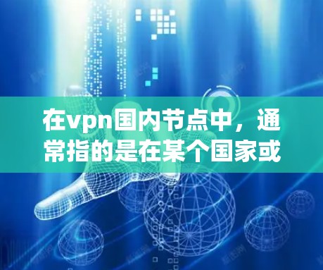 在vpn国内节点中,通常指的是在某个国家或地区的内部网络,用于提供VPN服务。国内的VPN服务提供商包括但不限于 在vpn国内节点中,通常指的是在某个国家或地区的内部网络,用于提供VPN服务。国内的VPN服务提供商包括但不限于