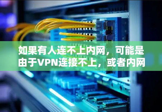 如果有人连不上内网,可能是由于VPN连接不上,或者内网被截断。以下是一些可能的原因和解决方法 如果有人连不上内网,可能是由于VPN连接不上,或者内网被截断。以下是一些可能的原因和解决方法