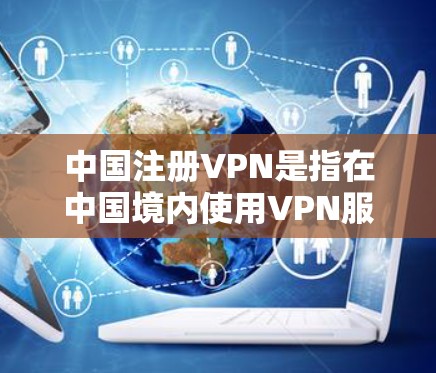 中国注册VPN是指在中国境内使用VPN服务来连接外部互联网的网络服务。中国的法律法规和政策确保了使用VPN时遵守国内安全法规,但同时也要求用户根据自身情况选择适合的VPN服务 中国注册VPN是指在中国境内使用VPN服务来连接外部互联网的网络服务。中国的法律法规和政策确保了使用VPN时遵守国内安全法规,但同时也要求用户根据自身情况选择适合的VPN服务