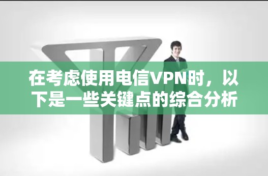 在考虑使用电信VPN时，以下是一些关键点的综合分析