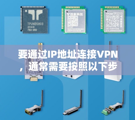 要通过IP地址连接VPN,通常需要按照以下步骤操作 要通过IP地址连接VPN,通常需要按照以下步骤操作