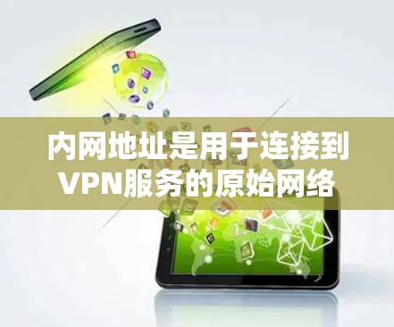 内网地址是用于连接到VPN服务的原始网络资源，例如服务器、IP地址等。这些地址可以帮助 VPN 连接到不同的服务器或服务。以下是如何获取和使用内网地址的一些步骤和建议