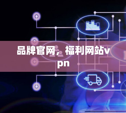 品牌官网,福利网站vpn 品牌官网,福利网站vpn