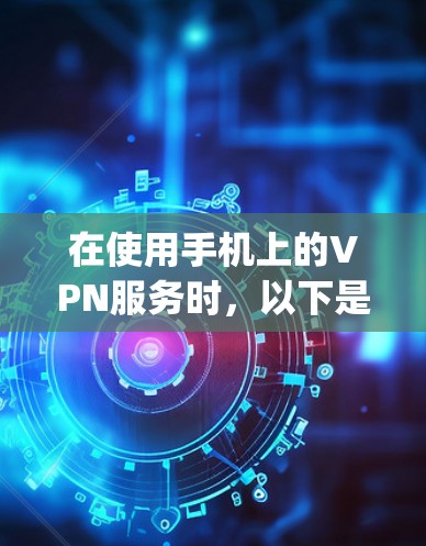 在使用手机上的VPN服务时,以下是一些步骤和方法,帮助你顺利连接到OpenVPN或其他VPN服务 在使用手机上的VPN服务时,以下是一些步骤和方法,帮助你顺利连接到OpenVPN或其他VPN服务