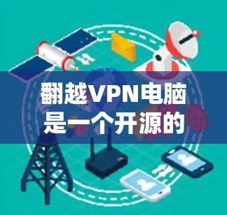翻越VPN电脑是一个开源的VPN软件,支持多种网络和设备,适合需要安全性和多设备支持的用户。它是一款非常受欢迎的VPN软件,适合个人用户和企业用户 翻越VPN电脑是一个开源的VPN软件,支持多种网络和设备,适合需要安全性和多设备支持的用户。它是一款非常受欢迎的VPN软件,适合个人用户和企业用户