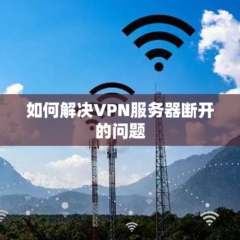 如何解决VPN服务器断开的问题