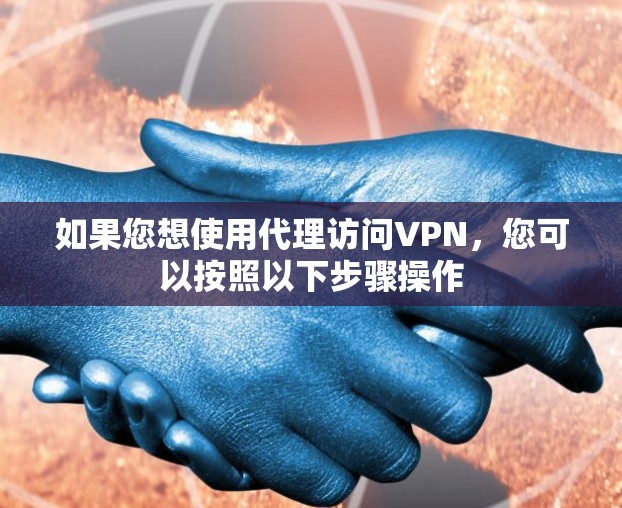 如果您想使用代理访问VPN,您可以按照以下步骤操作 如果您想使用代理访问VPN,您可以按照以下步骤操作