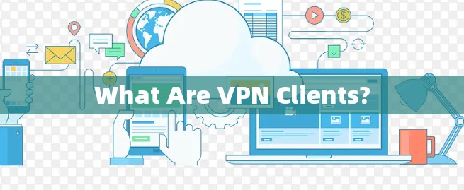 What Are VPN Clients? What Are VPN Clients?