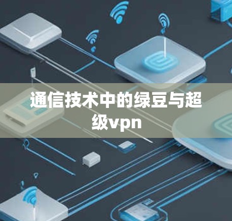 通信技术中的绿豆与超级vpn 通信技术中的绿豆与超级vpn