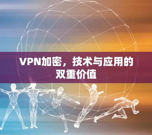 VPN加密,技术与应用的双重价值 VPN加密,技术与应用的双重价值