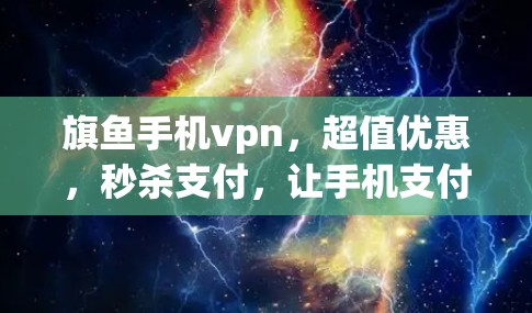 旗鱼手机vpn,超值优惠,秒杀支付,让手机支付更方便! 旗鱼手机vpn,超值优惠,秒杀支付,让手机支付更方便!