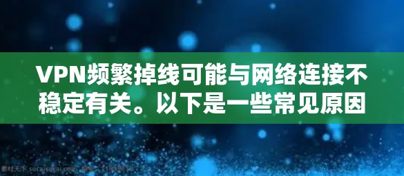 VPN频繁掉线可能与网络连接不稳定有关。以下是一些常见原因和解决方法 VPN频繁掉线可能与网络连接不稳定有关。以下是一些常见原因和解决方法