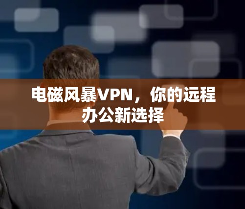 电磁风暴VPN，你的远程办公新选择