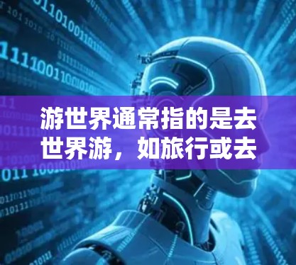 游世界通常指的是去世界游，如旅行或去游乐园，而VPN是虚拟网络通信技术，主要用于VPN服务。如果你指的是VPN在游世界中的应用，可以考虑以下几点