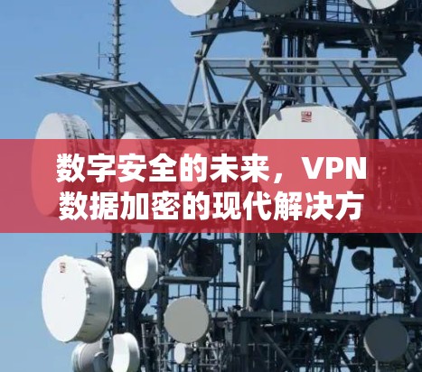 数字安全的未来，VPN数据加密的现代解决方案