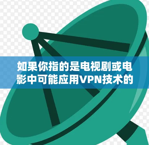 如果你指的是电视剧或电影中可能应用VPN技术的情节或角色设定,或者你指的是电影中的VPN相关情节,你可以提供更多细节,这样我可以更好地帮助你解答相关问题! 如果你指的是电视剧或电影中可能应用VPN技术的情节或角色设定,或者你指的是电影中的VPN相关情节,你可以提供更多细节,这样我可以更好地帮助你解答相关问题!