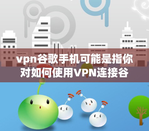 vpn谷歌手机可能是指你对如何使用VPN连接谷歌账户或服务在手机上进行的疑问。以下是关于如何在手机上使用VPN并连接到谷歌账户的详细步骤和建议