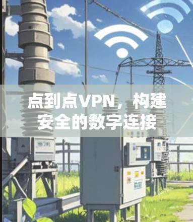 点到点VPN,构建安全的数字连接 点到点VPN,构建安全的数字连接