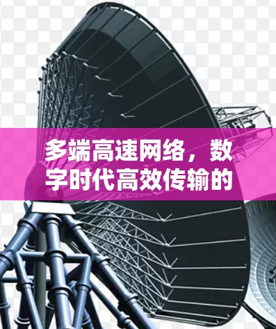 多端高速网络,数字时代高效传输的极致追求 多端高速网络,数字时代高效传输的极致追求