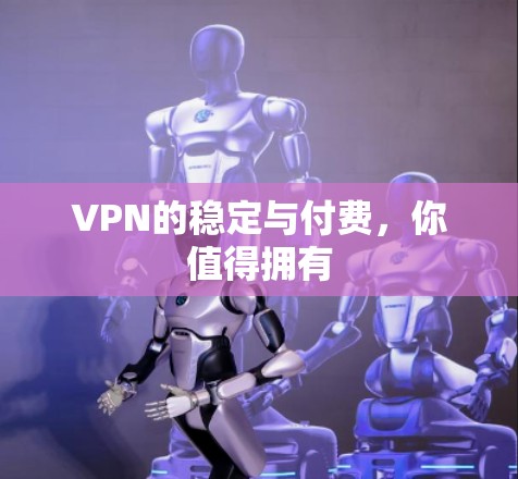 VPN的稳定与付费,你值得拥有 VPN的稳定与付费,你值得拥有