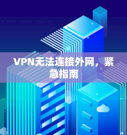 VPN无法连接外网,紧急指南 VPN无法连接外网,紧急指南