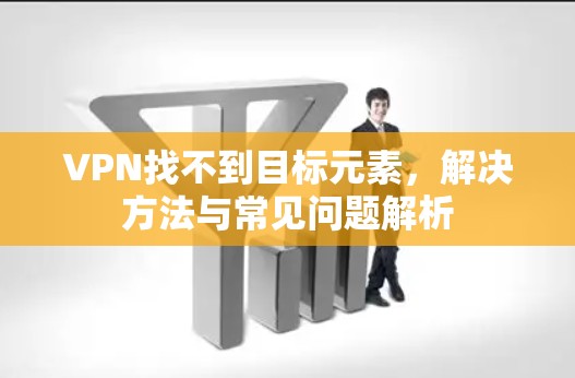 VPN找不到目标元素,解决方法与常见问题解析 VPN找不到目标元素,解决方法与常见问题解析